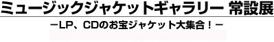 ミュージックジャケットギャラリー 常設展－LP、CDのお宝ジャケット大集合！－